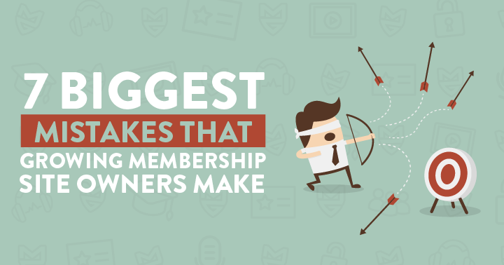 7 Biggest Mistakes that Growing Membership Site Owners Make