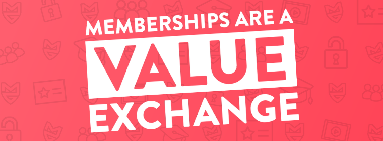 Memberships are a value exchange
