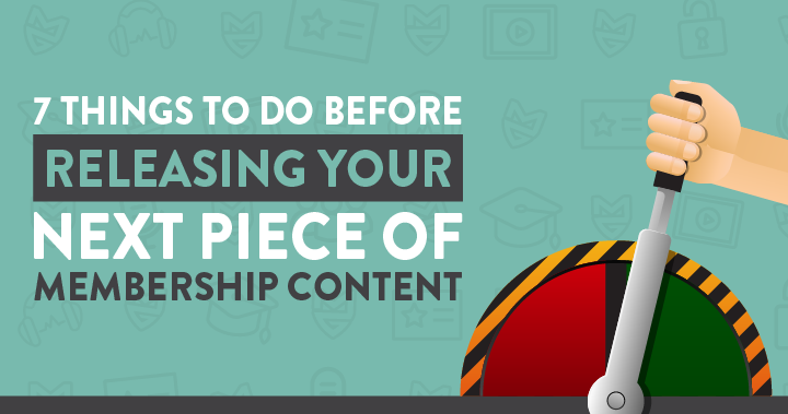 7 Things To Do Before You Publish Your Next Piece Of Membership Content
