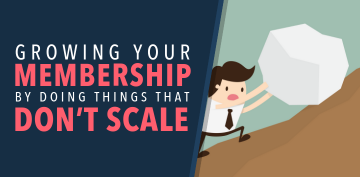 Growing Your Membership by Doing Things That Don’t Scale