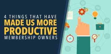 4 Things That Have Made Us More Productive Membership Owners