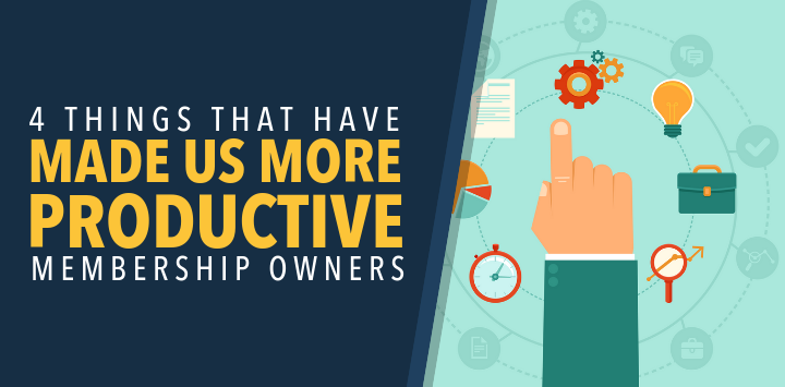 4 Things That Have Made Us More Productive Membership Owners