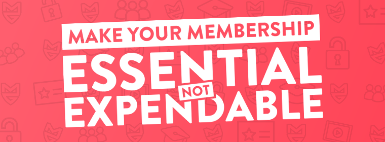 Make Your Membership Essential Not Expendable