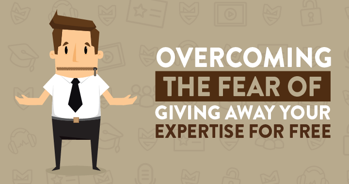 Overcoming The Fear Of Giving Away Your Expertise For Free