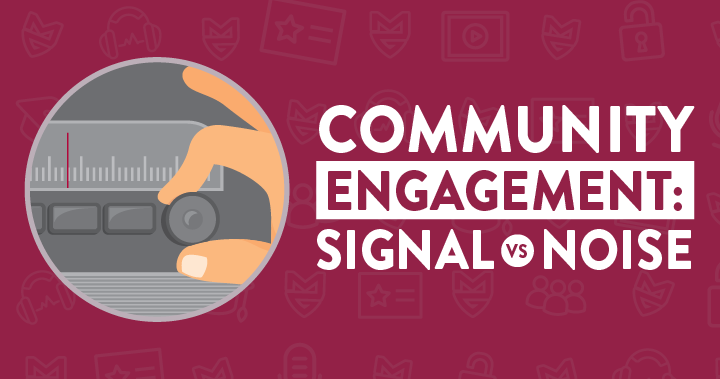 Why Signal vs Noise Ratio Is Key to Community Engagement