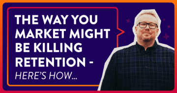 The Way You Market Might Be Killing Retention - Here’s How…